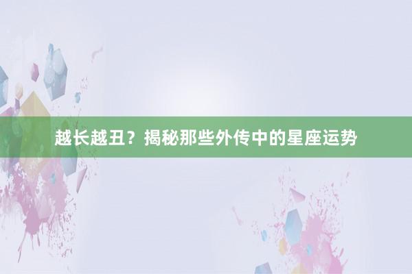 越长越丑？揭秘那些外传中的星座运势